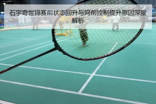 石宇奇世锦赛前状态回升与网前控制提升原因深度解析